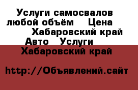 Услуги самосвалов, любой объём. › Цена ­ 1 000 - Хабаровский край Авто » Услуги   . Хабаровский край